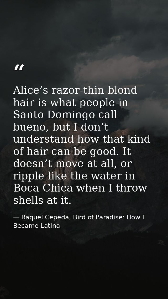 Alice’s razor-thin blond hair is what people in Santo Domingo call bueno, but I don’t understand how that kind of hair c — Raquel Cepeda, Bird of Paradise: How I Became Latina