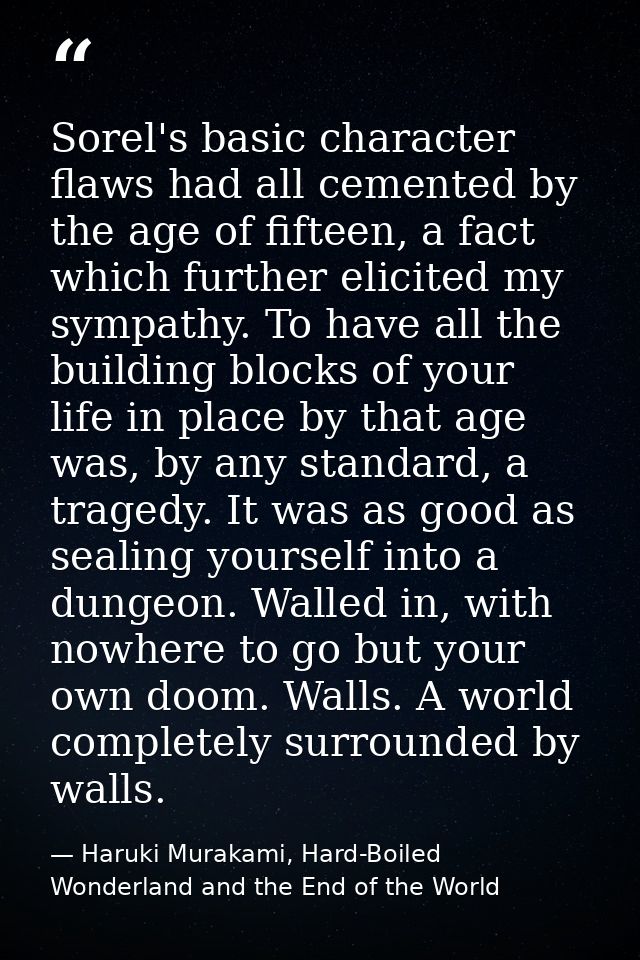 Sorel's basic character flaws had all cemented by the age of fifteen, a fact which further elicited my sympathy. To have — Haruki Murakami, Hard-Boiled Wonderland and the End of the World