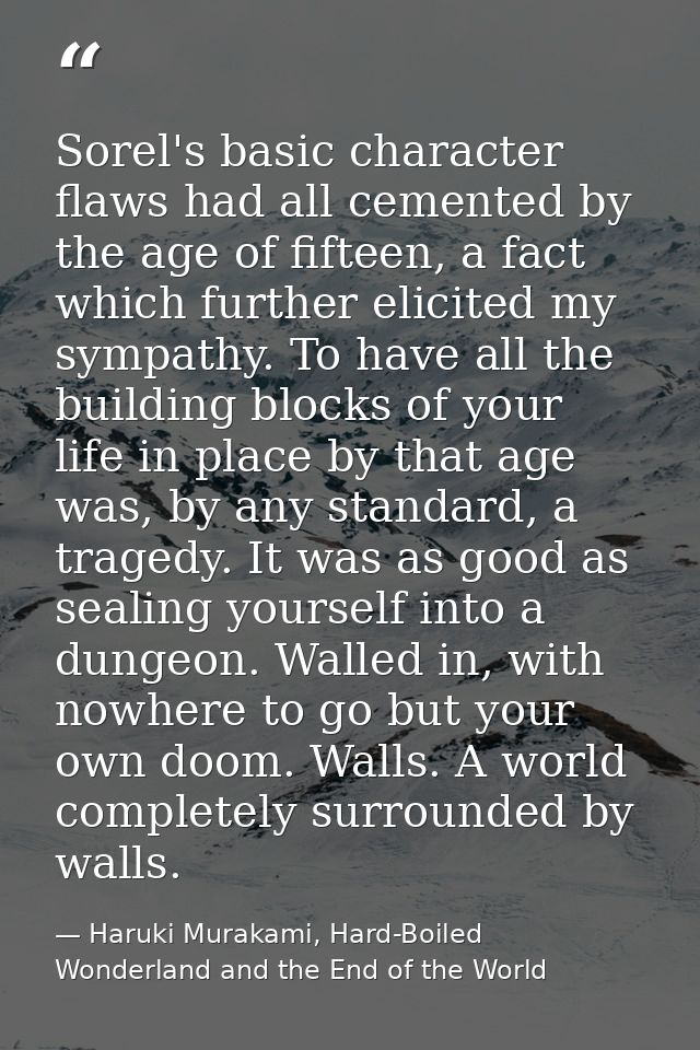 Sorel's basic character flaws had all cemented by the age of fifteen, a fact which further elicited my sympathy. To have — Haruki Murakami, Hard-Boiled Wonderland and the End of the World