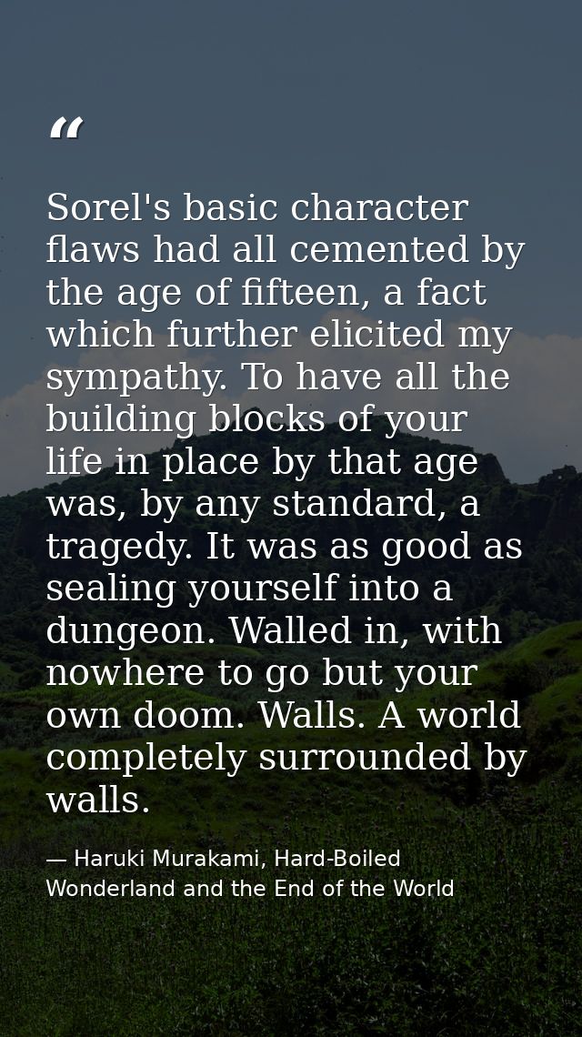 Sorel's basic character flaws had all cemented by the age of fifteen, a fact which further elicited my sympathy. To have — Haruki Murakami, Hard-Boiled Wonderland and the End of the World