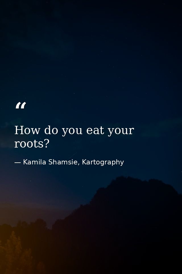 How do you eat your roots? — Kamila Shamsie, Kartography
