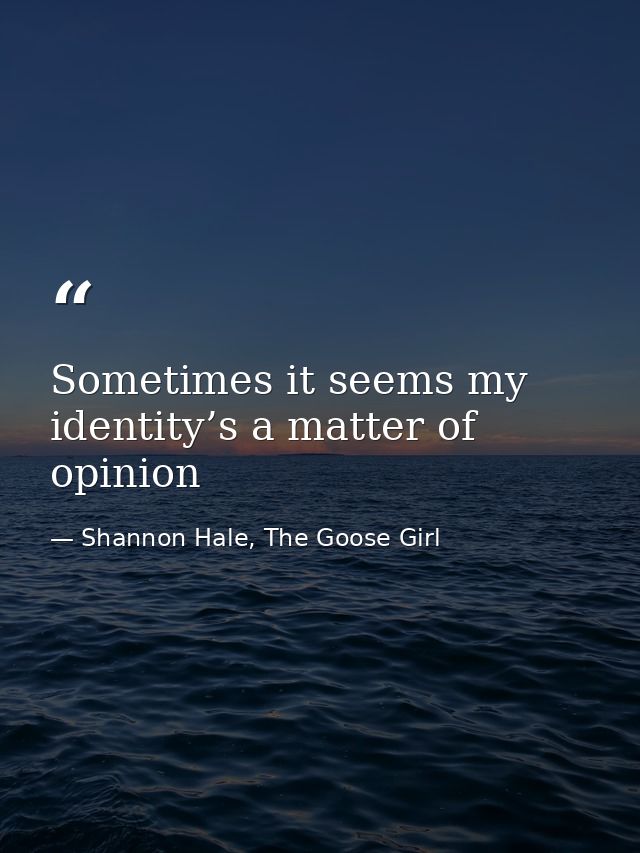 Sometimes it seems my identity’s a matter of opinion — Shannon Hale, The Goose Girl