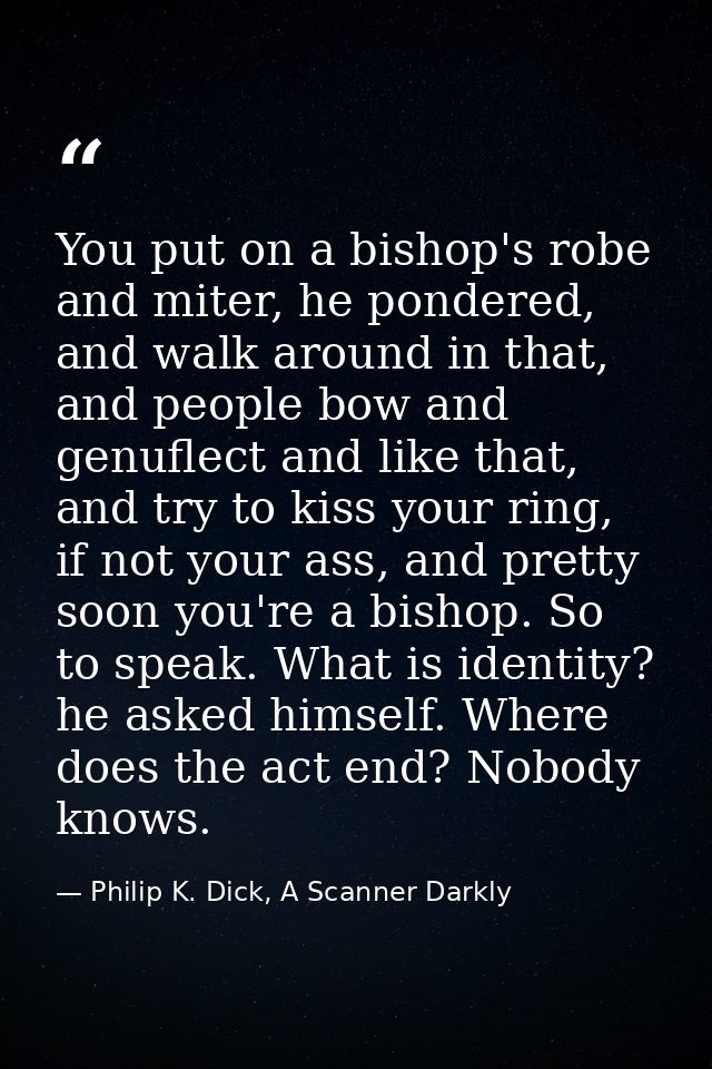 You put on a bishop's robe and miter, he pondered, and walk around in that, and people bow and genuflect and like that,  — Philip K. Dick, A Scanner Darkly