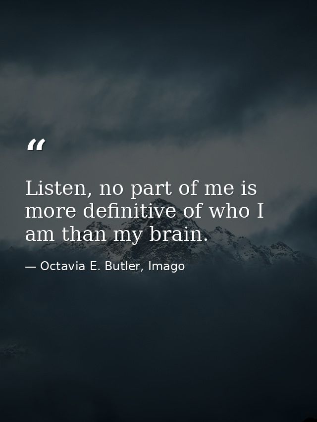 Listen, no part of me is more definitive of who I am than my brain. — Octavia E. Butler, Imago