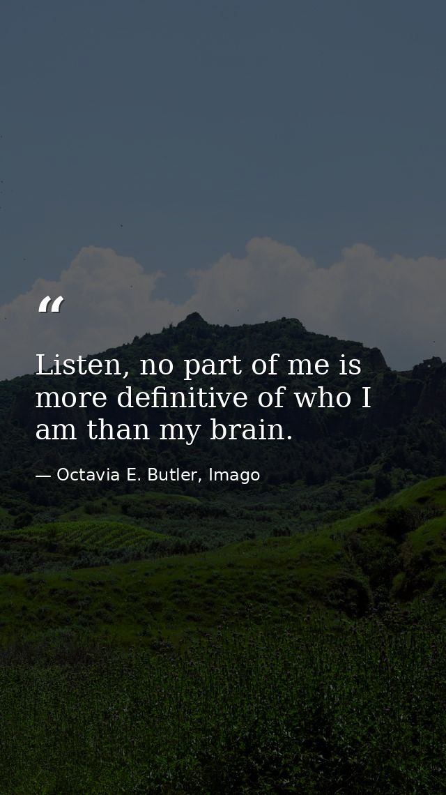 Listen, no part of me is more definitive of who I am than my brain. — Octavia E. Butler, Imago
