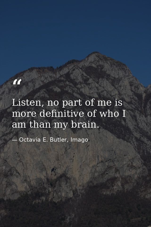 Listen, no part of me is more definitive of who I am than my brain. — Octavia E. Butler, Imago