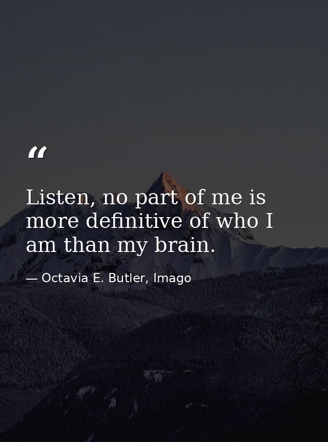 Listen, no part of me is more definitive of who I am than my brain. — Octavia E. Butler, Imago