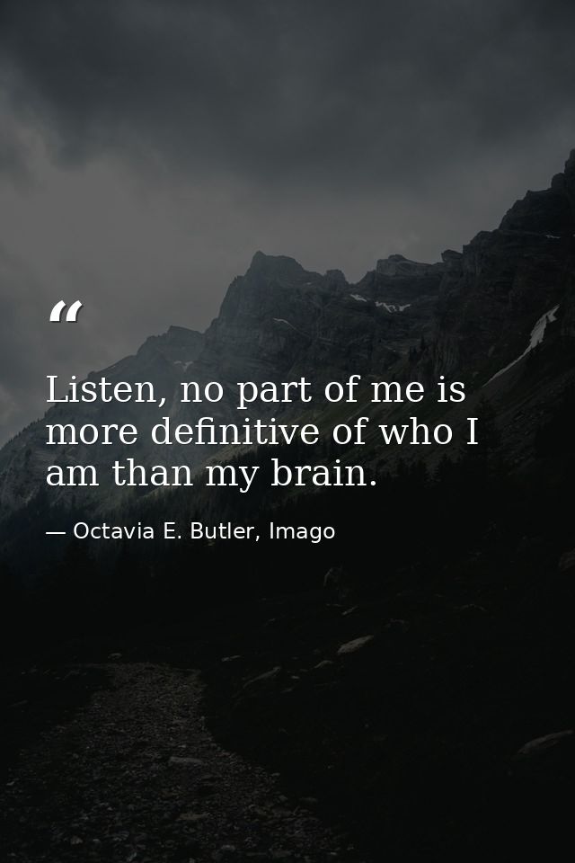 Listen, no part of me is more definitive of who I am than my brain. — Octavia E. Butler, Imago