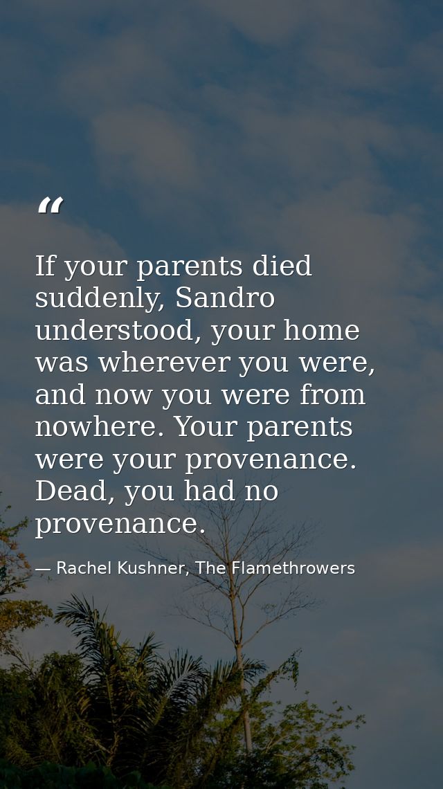 If your parents died suddenly, Sandro understood, your home was wherever you were, and now you were from nowhere. Your p — Rachel Kushner, The Flamethrowers