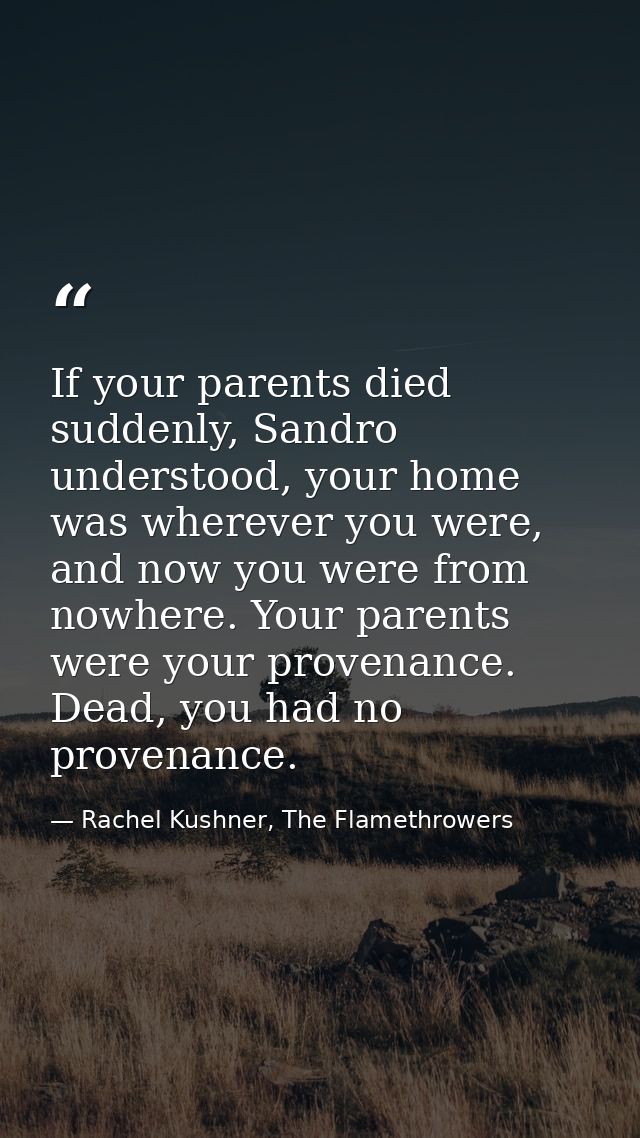 If your parents died suddenly, Sandro understood, your home was wherever you were, and now you were from nowhere. Your p — Rachel Kushner, The Flamethrowers