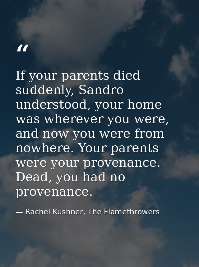 If your parents died suddenly, Sandro understood, your home was wherever you were, and now you were from nowhere. Your p — Rachel Kushner, The Flamethrowers