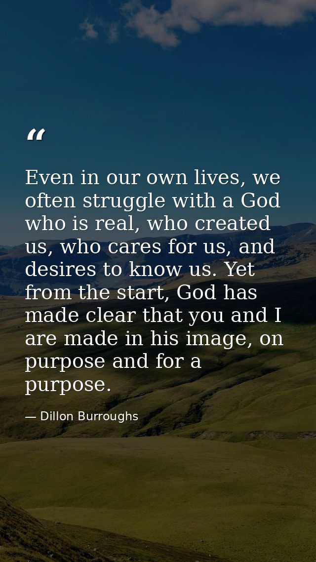 Even in our own lives, we often struggle with a God who is real, who created us, who cares for us, and desires to know u — Dillon Burroughs