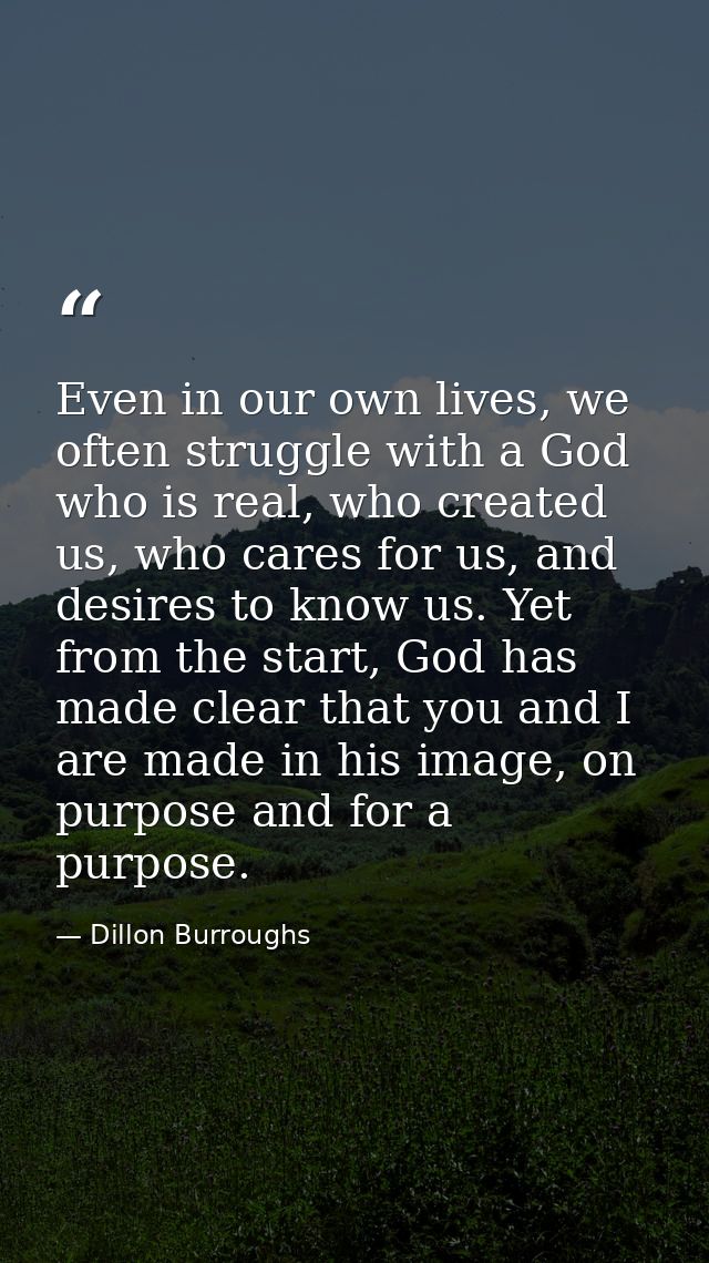 Even in our own lives, we often struggle with a God who is real, who created us, who cares for us, and desires to know u — Dillon Burroughs