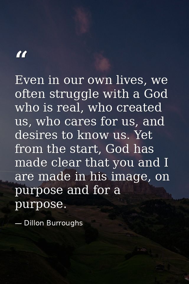 Even in our own lives, we often struggle with a God who is real, who created us, who cares for us, and desires to know u — Dillon Burroughs