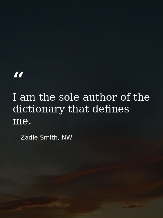 I am the sole author of the dictionary that defines me. — Zadie Smith, NW