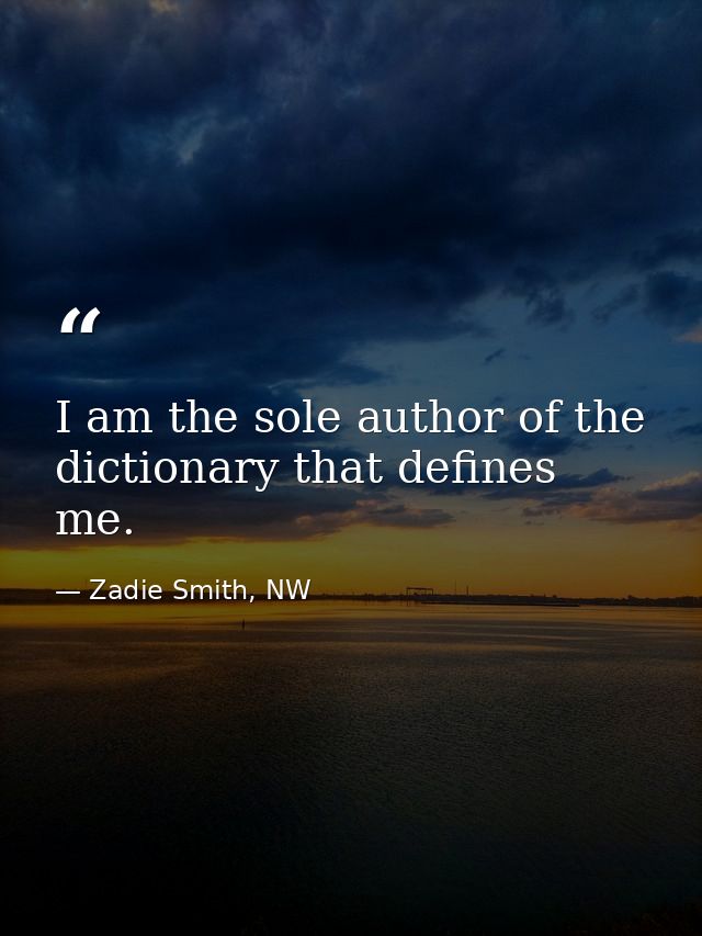 I am the sole author of the dictionary that defines me. — Zadie Smith, NW