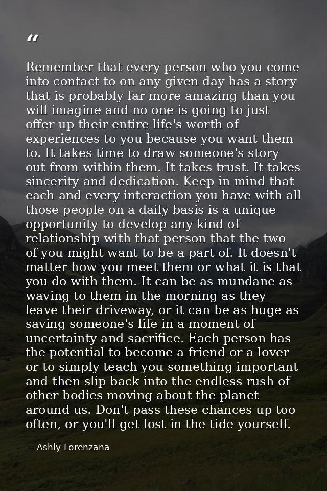 Remember that every person who you come into contact to on any given day has a story that is probably far more amazing t — Ashly Lorenzana