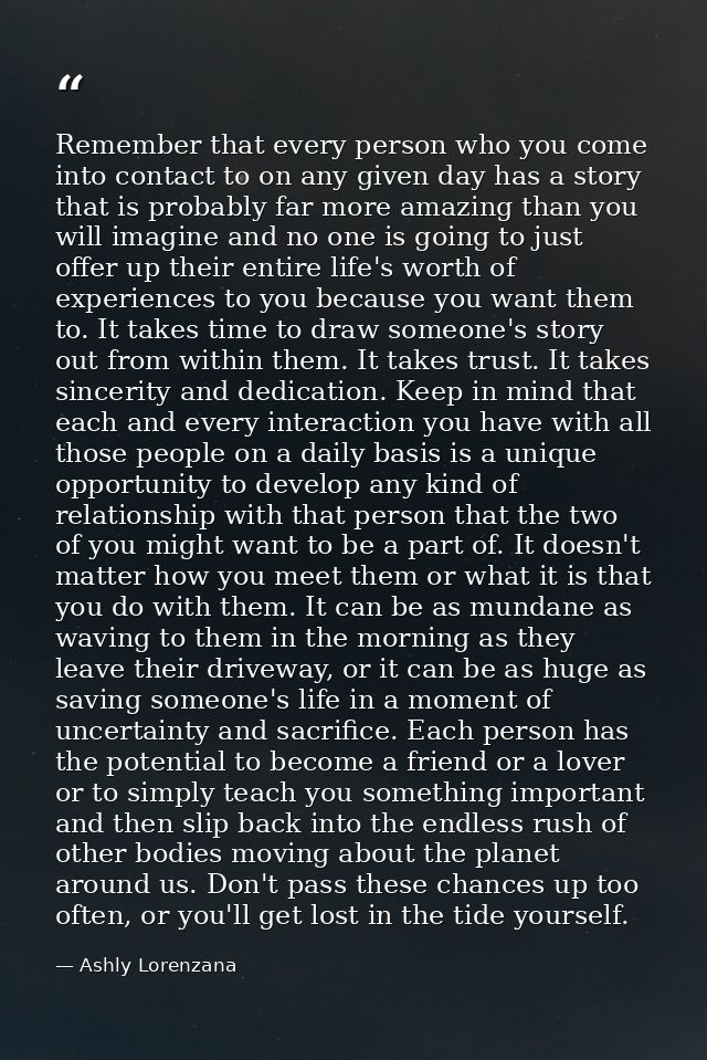 Remember that every person who you come into contact to on any given day has a story that is probably far more amazing t — Ashly Lorenzana