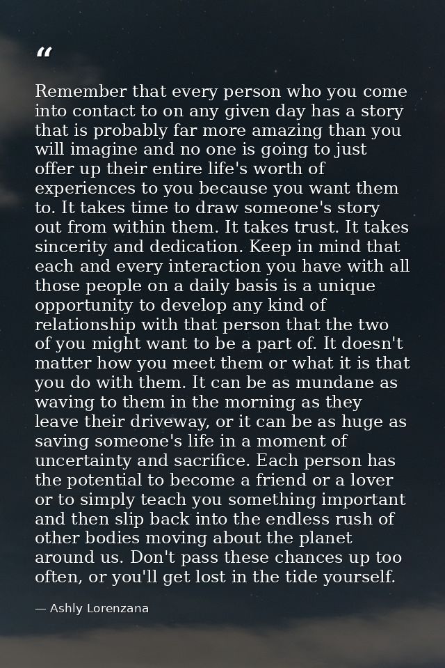 Remember that every person who you come into contact to on any given day has a story that is probably far more amazing t — Ashly Lorenzana