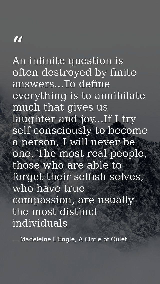 An infinite question is often destroyed by finite answers...To define everything is to annihilate much that gives us lau — Madeleine L'Engle, A Circle of Quiet