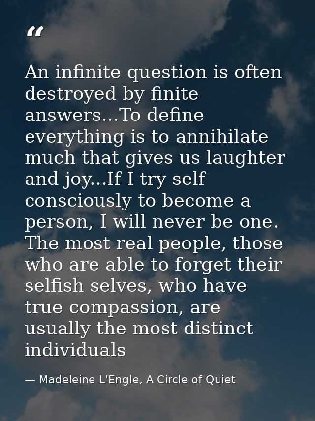 An infinite question is often destroyed by finite answers...To define everything is to annihilate much that gives us lau — Madeleine L'Engle, A Circle of Quiet