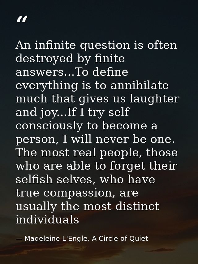 An infinite question is often destroyed by finite answers...To define everything is to annihilate much that gives us lau — Madeleine L'Engle, A Circle of Quiet