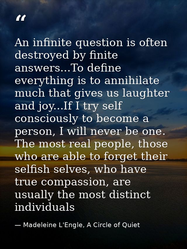 An infinite question is often destroyed by finite answers...To define everything is to annihilate much that gives us lau — Madeleine L'Engle, A Circle of Quiet