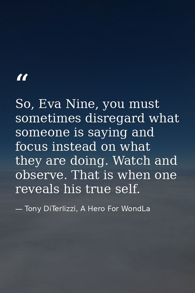 So, Eva Nine, you must sometimes disregard what someone is saying and focus instead on what they are doing. Watch and ob — Tony DiTerlizzi, A Hero For WondLa