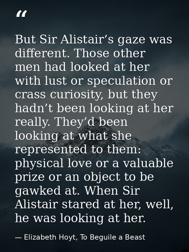 But Sir Alistair’s gaze was different. Those other men had looked at her with lust or speculation or crass curiosity, bu — Elizabeth Hoyt, To Beguile a Beast