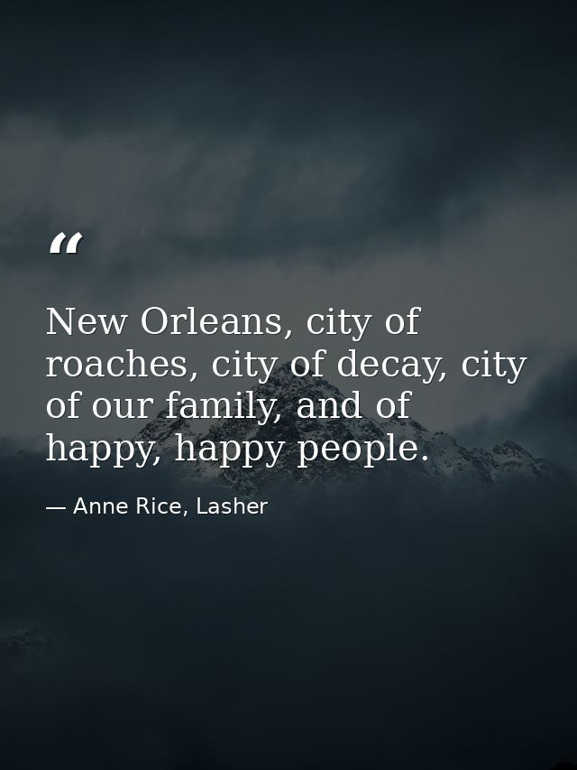 New Orleans, city of roaches, city of decay, city of our family, and of happy, happy people. — Anne Rice, Lasher