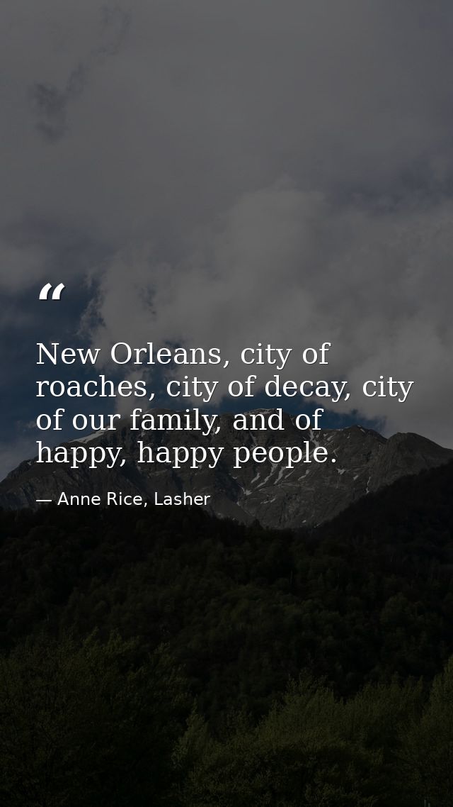 New Orleans, city of roaches, city of decay, city of our family, and of happy, happy people. — Anne Rice, Lasher