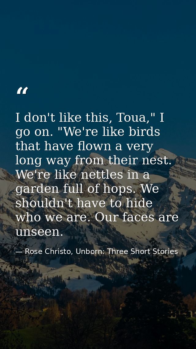 I don't like this, Toua," I go on. "We're like birds that have flown a very long way from their nest. We're like nettles — Rose Christo, Unborn: Three Short Stories