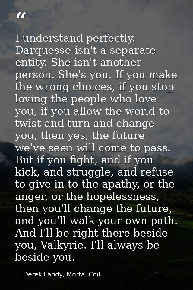 I understand perfectly. Darquesse isn't a separate entity. She isn't another person. She's you. If you make the wrong ch — Derek Landy, Mortal Coil