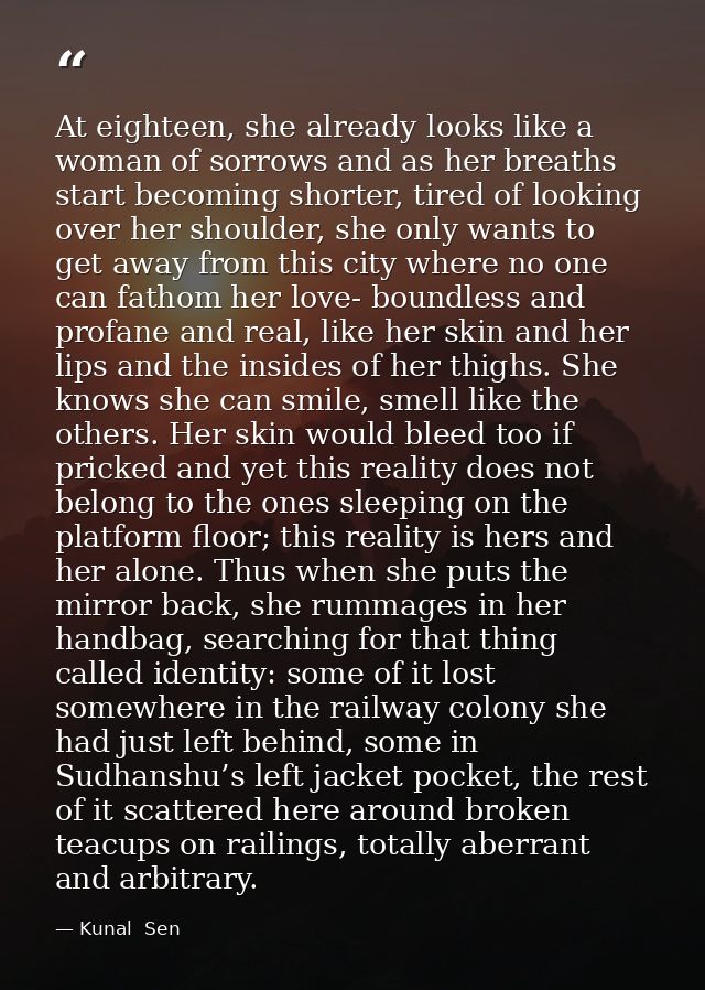 At eighteen, she already looks like a woman of sorrows and as her breaths start becoming shorter, tired of looking over  — Kunal  Sen