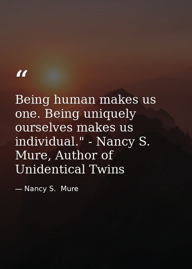 Being human makes us one. Being uniquely ourselves makes us individual." - Nancy S. Mure, Author of Unidentical Twins — Nancy S.  Mure