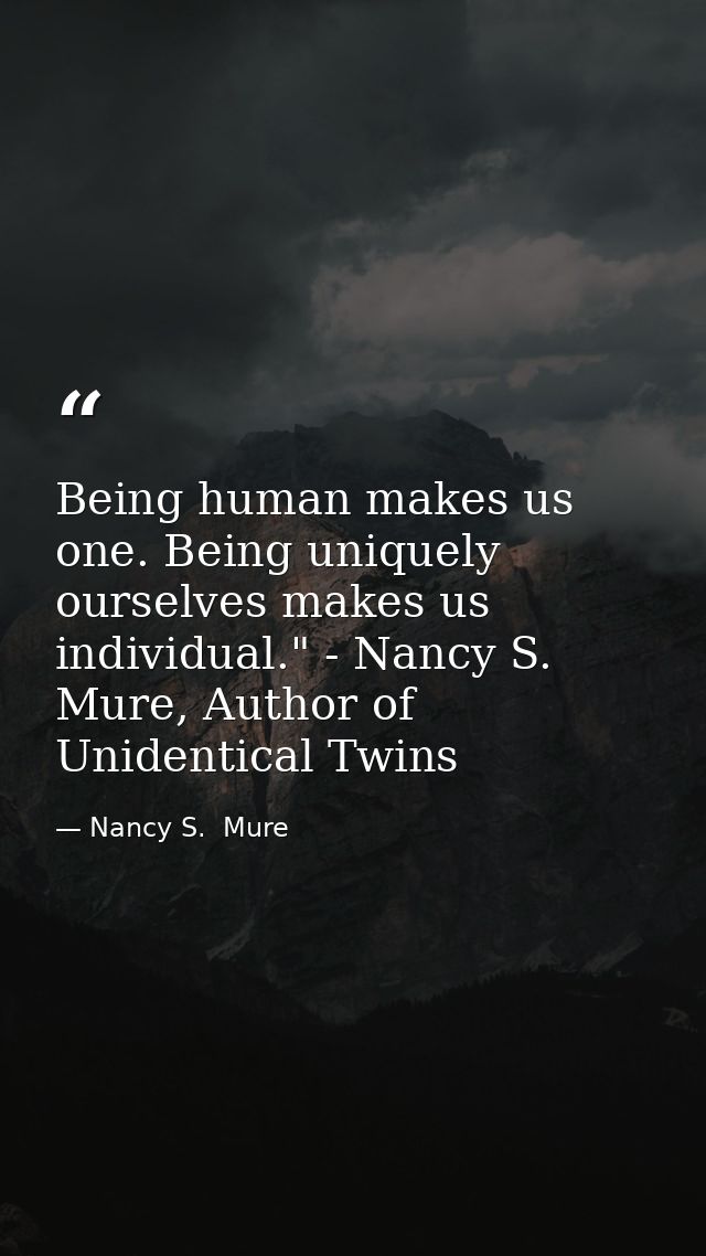 Being human makes us one. Being uniquely ourselves makes us individual." - Nancy S. Mure, Author of Unidentical Twins — Nancy S.  Mure