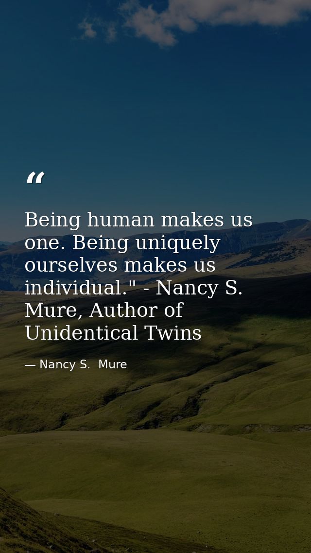 Being human makes us one. Being uniquely ourselves makes us individual." - Nancy S. Mure, Author of Unidentical Twins — Nancy S.  Mure