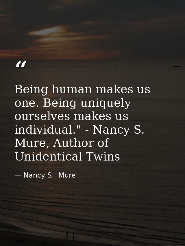 Being human makes us one. Being uniquely ourselves makes us individual." - Nancy S. Mure, Author of Unidentical Twins — Nancy S.  Mure