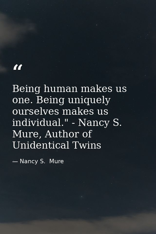 Being human makes us one. Being uniquely ourselves makes us individual." - Nancy S. Mure, Author of Unidentical Twins — Nancy S.  Mure