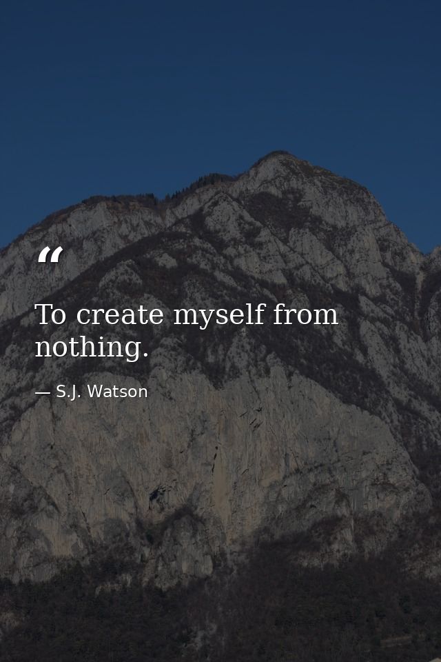 To create myself from nothing. — S.J. Watson