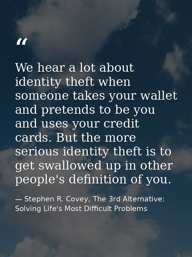 We hear a lot about identity theft when someone takes your wallet and pretends to be you and uses your credit cards. But — Stephen R. Covey, The 3rd Alternative: Solving Life's Most Difficult Problems