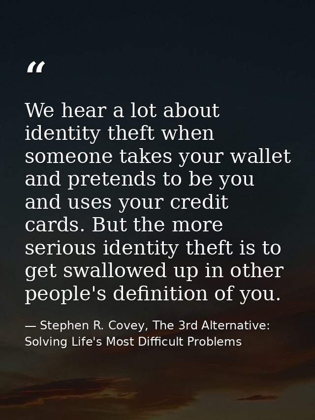 We hear a lot about identity theft when someone takes your wallet and pretends to be you and uses your credit cards. But — Stephen R. Covey, The 3rd Alternative: Solving Life's Most Difficult Problems