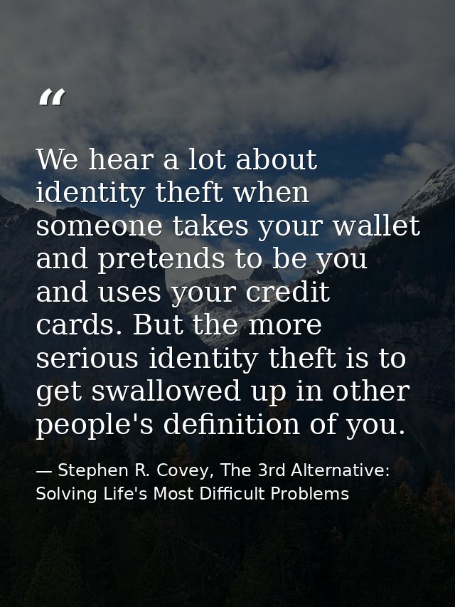 We hear a lot about identity theft when someone takes your wallet and pretends to be you and uses your credit cards. But — Stephen R. Covey, The 3rd Alternative: Solving Life's Most Difficult Problems