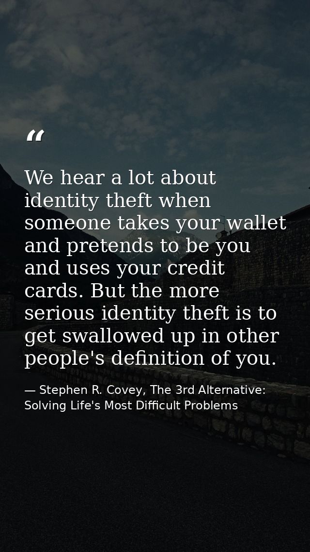 We hear a lot about identity theft when someone takes your wallet and pretends to be you and uses your credit cards. But — Stephen R. Covey, The 3rd Alternative: Solving Life's Most Difficult Problems
