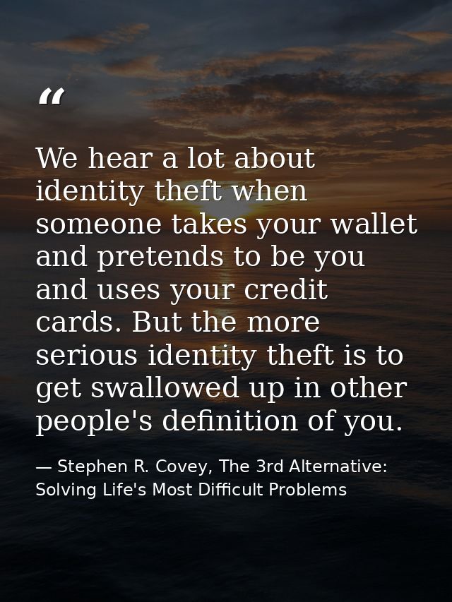 We hear a lot about identity theft when someone takes your wallet and pretends to be you and uses your credit cards. But — Stephen R. Covey, The 3rd Alternative: Solving Life's Most Difficult Problems