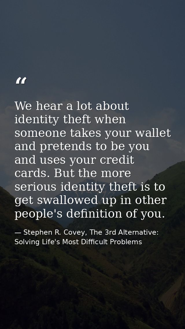 We hear a lot about identity theft when someone takes your wallet and pretends to be you and uses your credit cards. But — Stephen R. Covey, The 3rd Alternative: Solving Life's Most Difficult Problems
