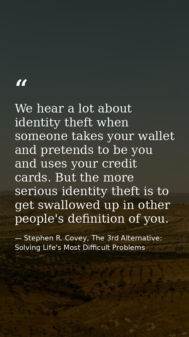 We hear a lot about identity theft when someone takes your wallet and pretends to be you and uses your credit cards. But — Stephen R. Covey, The 3rd Alternative: Solving Life's Most Difficult Problems
