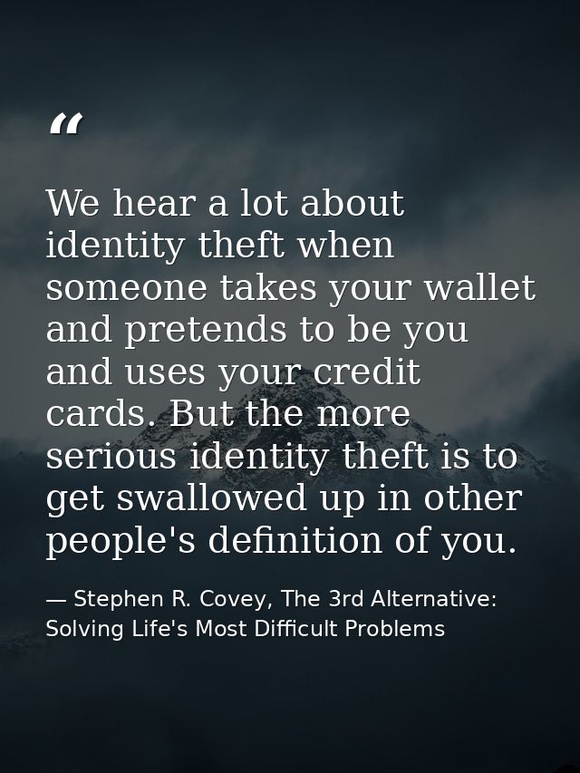 We hear a lot about identity theft when someone takes your wallet and pretends to be you and uses your credit cards. But — Stephen R. Covey, The 3rd Alternative: Solving Life's Most Difficult Problems