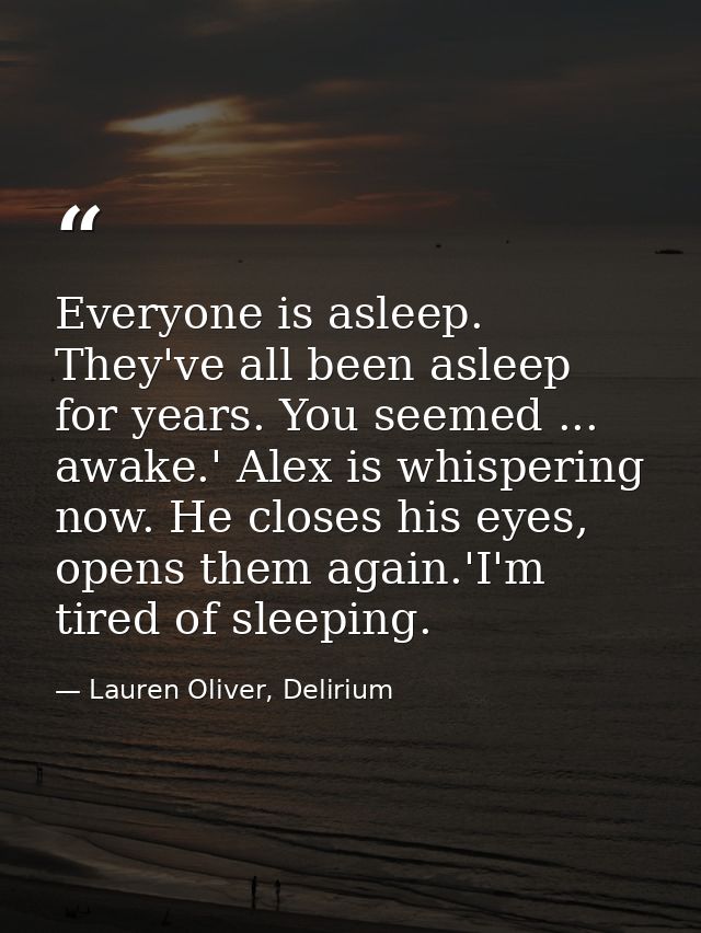 Everyone is asleep. They've all been asleep for years. You seemed ... awake.' Alex is whispering now. He closes his eyes — Lauren Oliver, Delirium