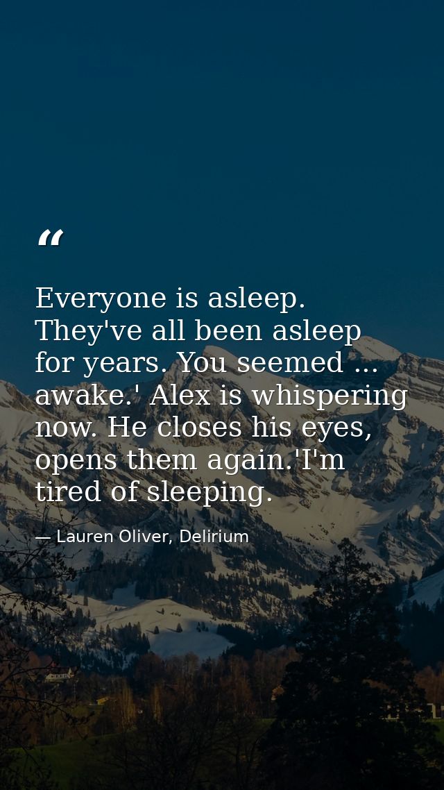 Everyone is asleep. They've all been asleep for years. You seemed ... awake.' Alex is whispering now. He closes his eyes — Lauren Oliver, Delirium
